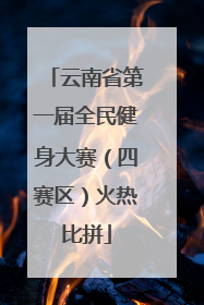 云南省第一届全民健身大赛（四赛区）火热比拼