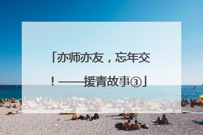 亦师亦友，忘年交！——援青故事③