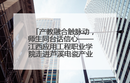 产教融合触脉动，师生同台话信心——江西应用工程职业学院走进芦溪电瓷产业园创新思政课堂