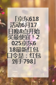 京东618活动6月17日晚8点开始买最便宜！2025京东618最新红包口令是：红包到手798