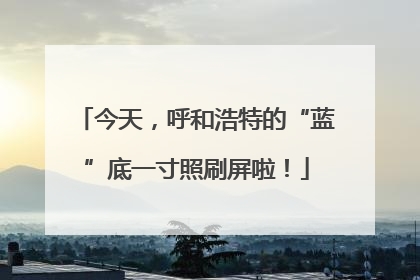 今天，呼和浩特的“蓝”底一寸照刷屏啦！