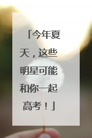 今年夏天，这些明星可能和你一起高考！