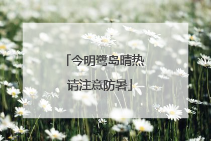 今明鹭岛晴热 请注意防暑