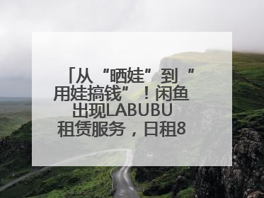 从“晒娃”到“用娃搞钱”！闲鱼出现LABUBU租赁服务，日租80元仍供不应求