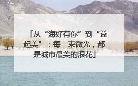 从“海好有你”到“益起美”：每一束微光，都是城市最美的浪花