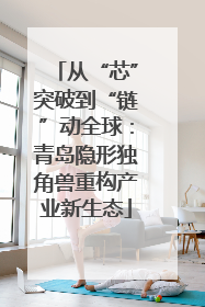 从“芯”突破到“链”动全球：青岛隐形独角兽重构产业新生态
