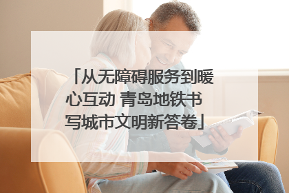 从无障碍服务到暖心互动 青岛地铁书写城市文明新答卷