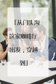 从门头沟这家咖啡厅出发，穿越到