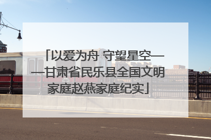 以爱为舟 守望星空——甘肃省民乐县全国文明家庭赵燕家庭纪实