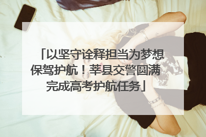 以坚守诠释担当为梦想保驾护航！莘县交警圆满完成高考护航任务