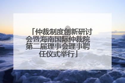 仲裁制度创新研讨会暨海南国际仲裁院第二届理事会理事聘任仪式举行