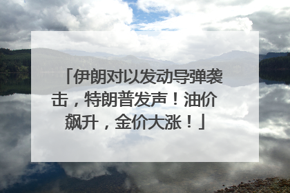 伊朗对以发动导弹袭击，特朗普发声！油价飙升，金价大涨！
