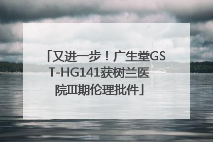 又进一步!广生堂GST-HG141获树兰医院III期伦理批件