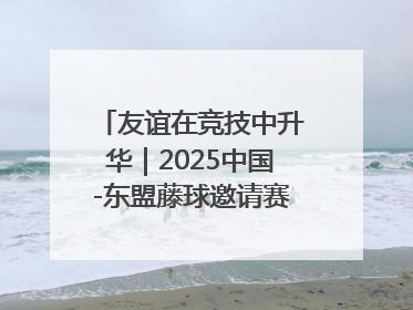 友谊在竞技中升华｜2025中国-东盟藤球邀请赛开赛 贵州惠水燃动“空中芭蕾”