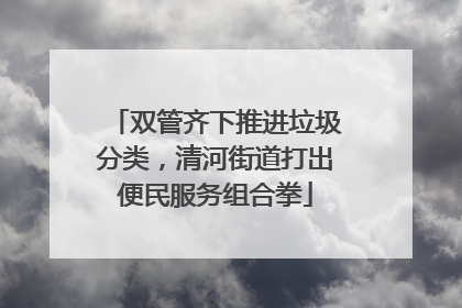 双管齐下推进垃圾分类，清河街道打出便民服务组合拳
