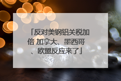 反对美钢铝关税加倍 加拿大、墨西哥、欧盟反应来了