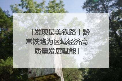 发现最美铁路丨黔常铁路为区域经济高质量发展赋能