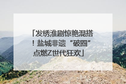 发绣淮剧惊艳混搭！盐城非遗“破圈”点燃Z世代狂欢