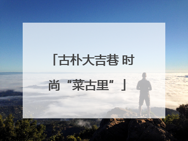 古朴大吉巷 时尚“菜古里”