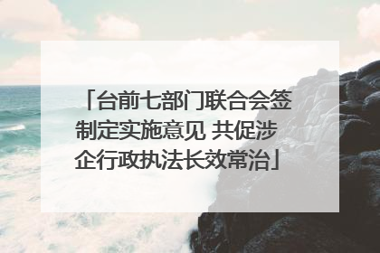 台前七部门联合会签制定实施意见 共促涉企行政执法长效常治