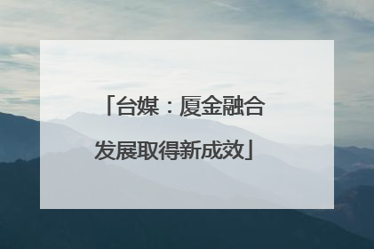 台媒：厦金融合发展取得新成效