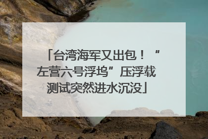 台湾海军又出包！“左营六号浮坞”压浮载测试突然进水沉没