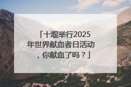 十堰举行2025年世界献血者日活动，你献血了吗？