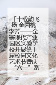 十载韵飞扬 金园桃李芳——金寨现代产业园区实验学校开展第十届校园文化艺术节暨庆“六一”系列活动