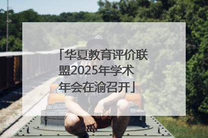 华夏教育评价联盟2025年学术年会在渝召开