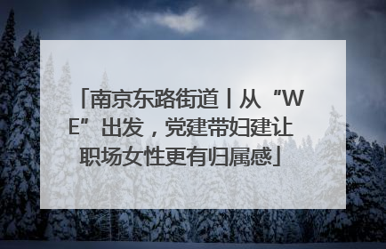 南京东路街道丨从“WE”出发，党建带妇建让职场女性更有归属感