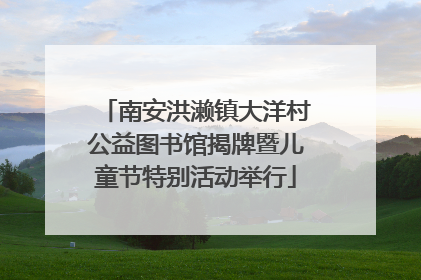 南安洪濑镇大洋村公益图书馆揭牌暨儿童节特别活动举行