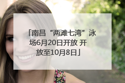南昌“两滩七湾”泳场6月20日开放 开放至10月8日