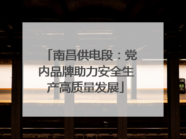 南昌供电段：党内品牌助力安全生产高质量发展