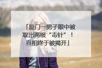 厦门一男子眼中被取出两根“毒针”！真相终于被揭开