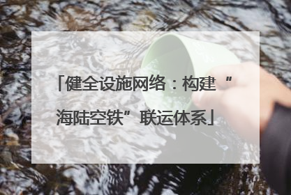 健全设施网络：构建“海陆空铁”联运体系