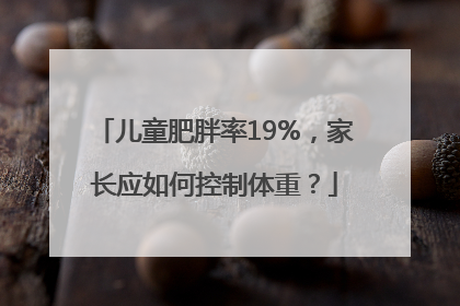 儿童肥胖率19%，家长应如何控制体重？