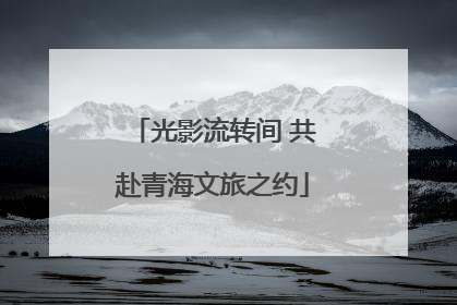 光影流转间 共赴青海文旅之约