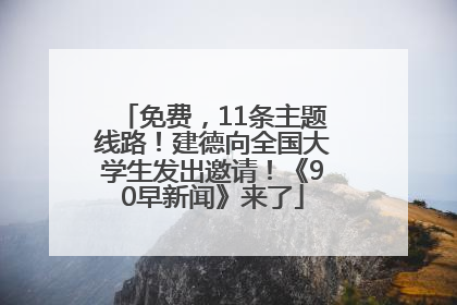 免费，11条主题线路！建德向全国大学生发出邀请！《90早新闻》来了