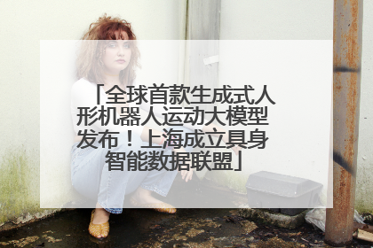 全球首款生成式人形机器人运动大模型发布！上海成立具身智能数据联盟