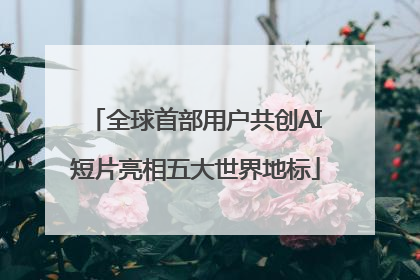 全球首部用户共创AI短片亮相五大世界地标