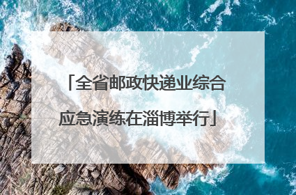 全省邮政快递业综合应急演练在淄博举行