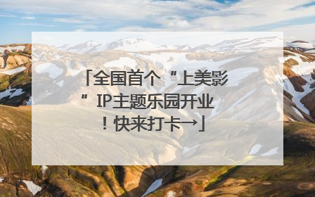 全国首个“上美影”IP主题乐园开业！快来打卡→