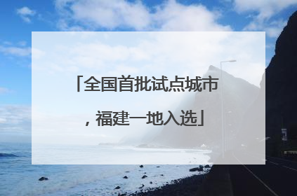 全国首批试点城市，福建一地入选