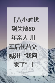 八小时找到失散80年亲人 川军后代替父喊出“我回家了”