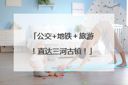 公交+地铁＋旅游！直达三河古镇！