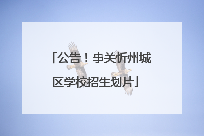 公告！事关忻州城区学校招生划片