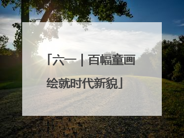 六一｜百幅童画绘就时代新貌