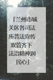 兰州市城关区各司法所普法宣传双管齐下 法治精神润民心