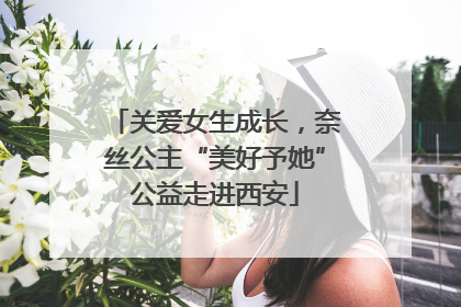 关爱女生成长，奈丝公主“美好予她”公益走进西安