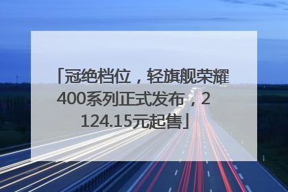 冠绝档位，轻旗舰荣耀400系列正式发布，2124.15元起售